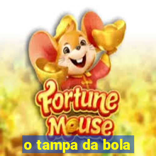 o tampa da bola